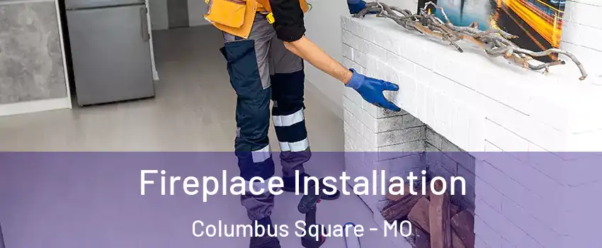 Fireplace Installation Columbus Square - MO