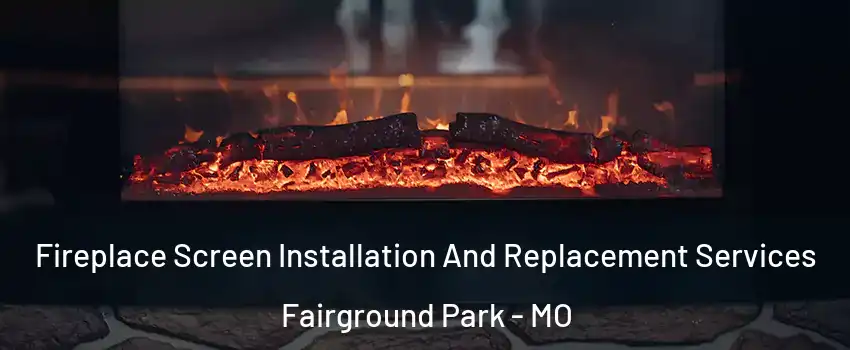 Fireplace Screen Installation And Replacement Services Fairground Park - MO