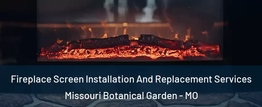 Fireplace Screen Installation And Replacement Services Missouri Botanical Garden - MO