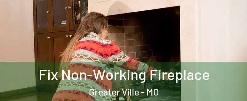 Fix Non-Working Fireplace Greater Ville - MO