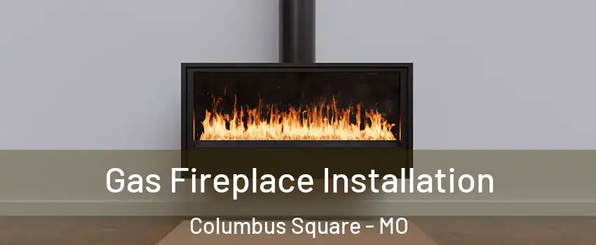 Gas Fireplace Installation Columbus Square - MO