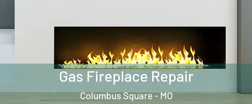 Gas Fireplace Repair Columbus Square - MO