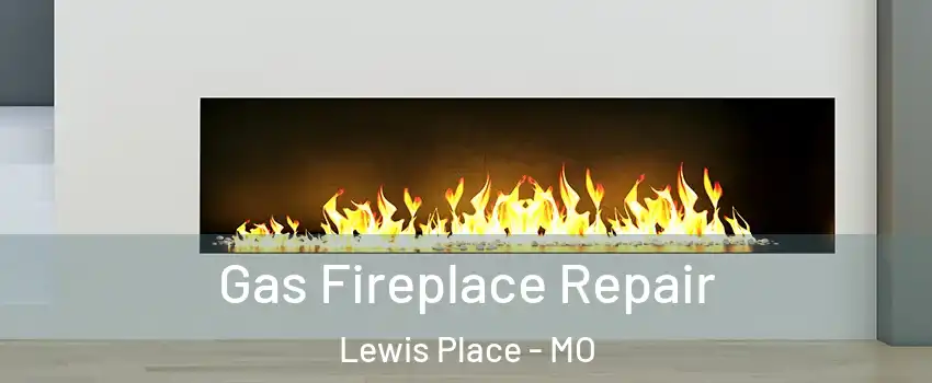 Gas Fireplace Repair Lewis Place - MO