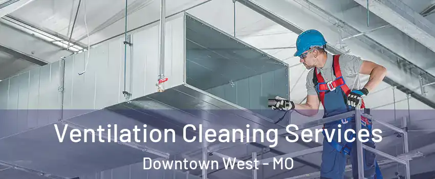 Ventilation Cleaning Services Downtown West - MO