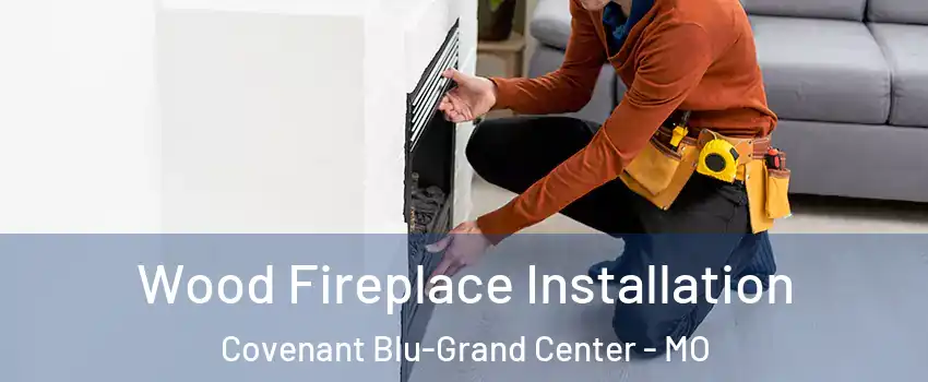 Wood Fireplace Installation Covenant Blu-Grand Center - MO