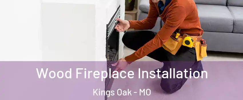 Wood Fireplace Installation Kings Oak - MO