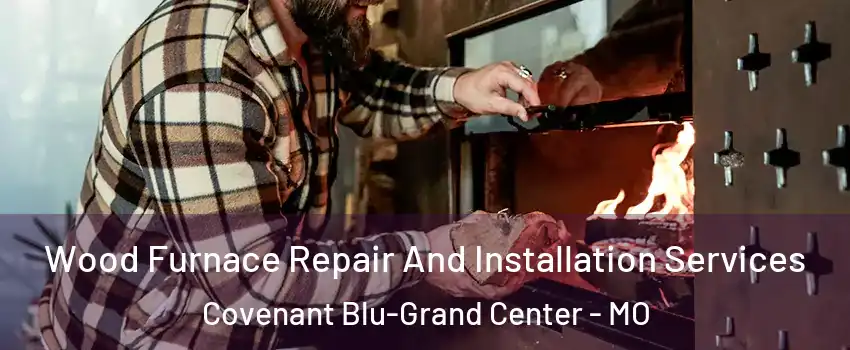 Wood Furnace Repair And Installation Services Covenant Blu-Grand Center - MO