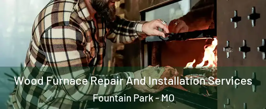 Wood Furnace Repair And Installation Services Fountain Park - MO