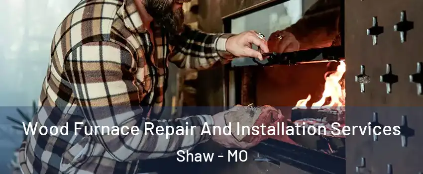 Wood Furnace Repair And Installation Services Shaw - MO