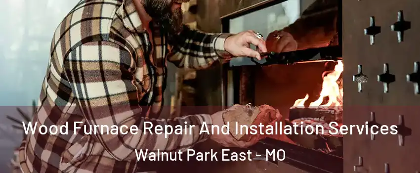 Wood Furnace Repair And Installation Services Walnut Park East - MO